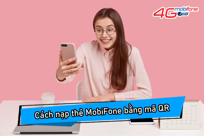 Cách nạp thẻ MobiFone bằng mã QR Cách nạp thẻ MobiFone bằng mã QR
